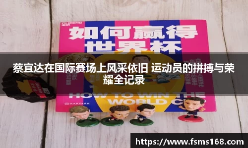 蔡宜达在国际赛场上风采依旧 运动员的拼搏与荣耀全记录