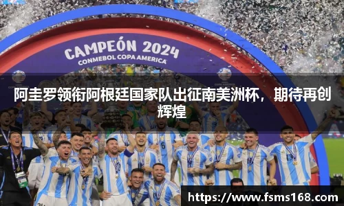 阿圭罗领衔阿根廷国家队出征南美洲杯，期待再创辉煌