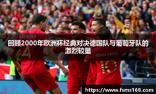 回顾2000年欧洲杯经典对决德国队与葡萄牙队的激烈较量