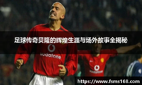 足球传奇贝隆的辉煌生涯与场外故事全揭秘